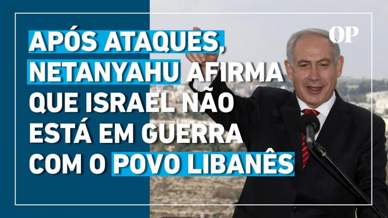 Líbano: Netanyahu afirma que Israel não está em guerra com o povo libanês e sim com o Hezbollah